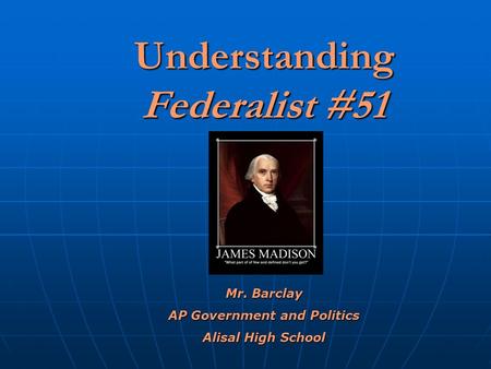 Understanding Federalist #51 Mr. Barclay AP Government and Politics Alisal High School.