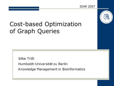 Cost-based Optimization of Graph Queries Silke Trißl Humboldt-Universität zu Berlin Knowledge Management in Bioinformatics IDAR 2007.