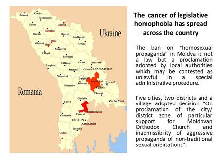 The cancer of legislative homophobia has spread across the country The ban on “homosexual propaganda” in Moldva is not a law but a proclamation adopted.