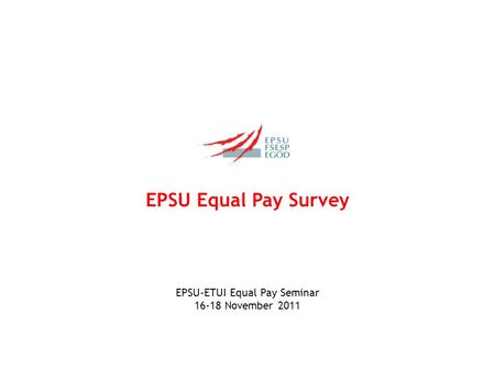 EPSU Equal Pay Survey EPSU-ETUI Equal Pay Seminar 16-18 November 2011.