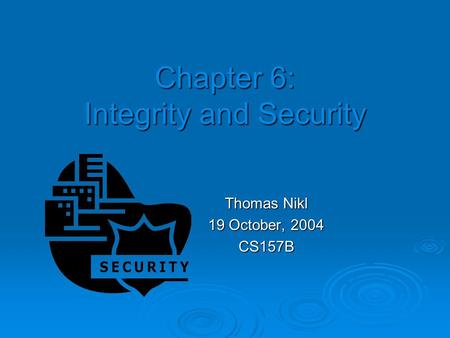 Chapter 6: Integrity and Security Thomas Nikl 19 October, 2004 CS157B.