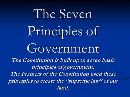 The Seven Principles of Government The Constitution is built upon seven basic principles of government. The Framers of the Constitution used these principles.