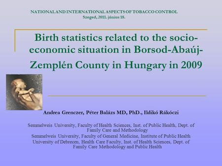 Birth statistics related to the socio- economic situation in Borsod-Abaúj- Zemplén County in Hungary in 2009 Andrea Grenczer, Péter Balázs MD, PhD., Ildikó.