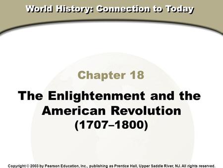 Chapter 18, Section Chapter 18 The Enlightenment and the American Revolution (1707–1800) Copyright © 2003 by Pearson Education, Inc., publishing as Prentice.