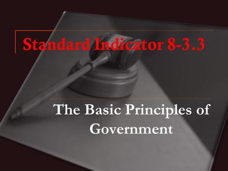 Standard Indicator 8-3.3 The Basic Principles of Government.