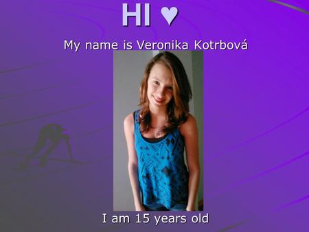 HI ♥ My name is Veronika Kotrbová I am 15 years old.