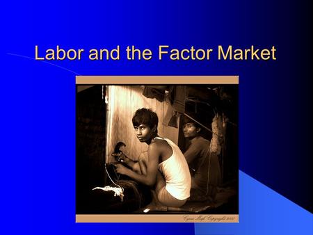 Labor and the Factor Market. Factor Market The factor market includes Land, Labor, and Capital. – Land: The space needed to do work, as well as the natural.