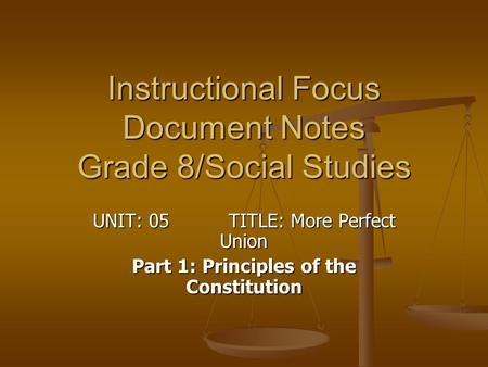 Instructional Focus Document Notes Grade 8/Social Studies UNIT: 05 TITLE: More Perfect Union Part 1: Principles of the Constitution.