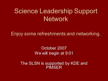 Science Leadership Support Network Enjoy some refreshments and networking. October 2007 We will begin at 9:01 The SLSN is supported by KDE and PIMSER.