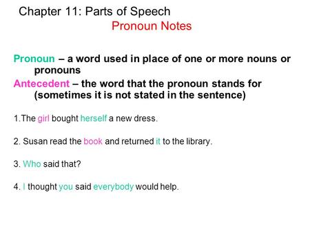 Chapter 11: Parts of Speech Pronoun Notes Pronoun – a word used in place of one or more nouns or pronouns Antecedent – the word that the pronoun stands.