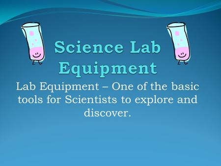Lab Equipment – One of the basic tools for Scientists to explore and discover.