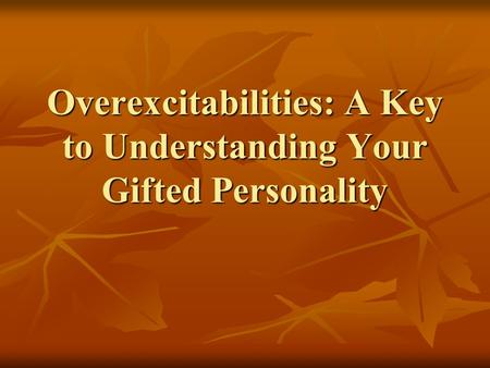 Overexcitabilities: A Key to Understanding Your Gifted Personality.