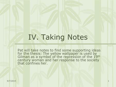 9/7/20151 IV. Taking Notes Pat will take notes to find some supporting ideas for the thesis: The yellow wallpaper is used by Gilman as a symbol of the.