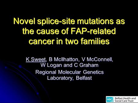 Novel splice-site mutations as the cause of FAP-related cancer in two families K Sweet, B McIlhatton, V McConnell, W Logan and C Graham Regional Molecular.