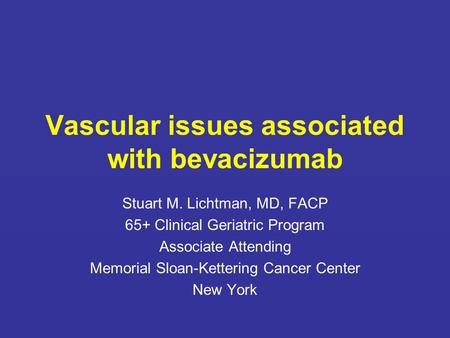 Vascular issues associated with bevacizumab Stuart M. Lichtman, MD, FACP 65+ Clinical Geriatric Program Associate Attending Memorial Sloan-Kettering Cancer.