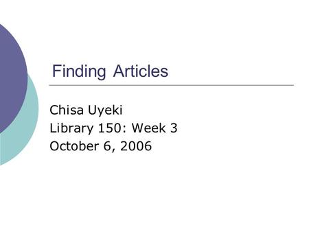 Finding Articles Chisa Uyeki Library 150: Week 3 October 6, 2006.