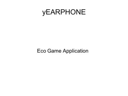 YEARPHONE Eco Game Application. Introduction Situation: - Teenagers love playing games - Teenagers are not eco-friendly enough Solution: - Eco-Education.