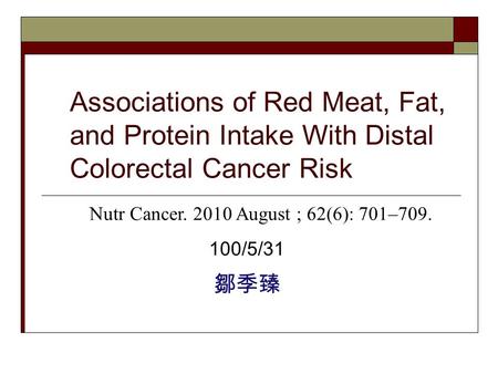 Associations of Red Meat, Fat, and Protein Intake With Distal Colorectal Cancer Risk 100/5/31 鄒季臻 Nutr Cancer. 2010 August ; 62(6): 701–709.