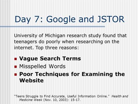 Day 7: Google and JSTOR Vague Search Terms Misspelled Words Poor Techniques for Examining the Website “Teens Struggle to Find Accurate, Useful Information.