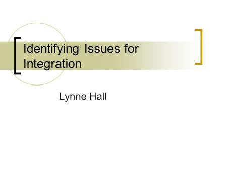 Identifying Issues for Integration Lynne Hall. Goals of Session To identify what the purpose of the application will be To develop an initial idea of.