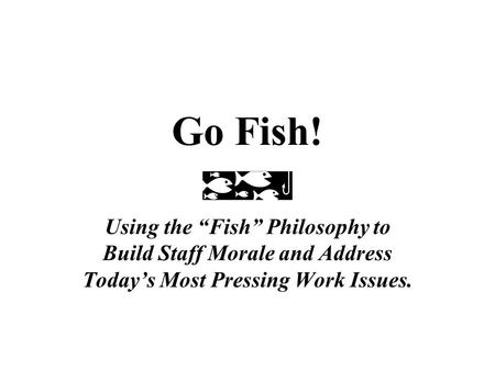 Go Fish! Using the “Fish” Philosophy to Build Staff Morale and Address Today’s Most Pressing Work Issues.