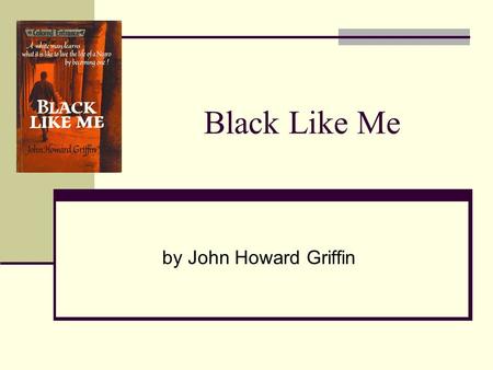 Black Like Me by John Howard Griffin. John Howard Griffin Born in 1920 in Dallas, Texas Mother: classically trained pianist and music teacher, father: