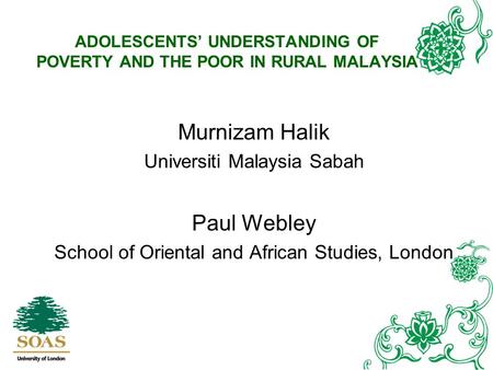 ADOLESCENTS’ UNDERSTANDING OF POVERTY AND THE POOR IN RURAL MALAYSIA Murnizam Halik Universiti Malaysia Sabah Paul Webley School of Oriental and African.