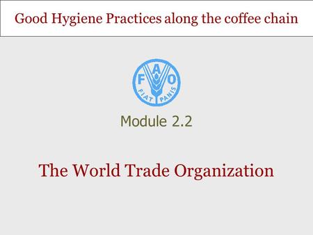 Good Hygiene Practices along the coffee chain The World Trade Organization Module 2.2.
