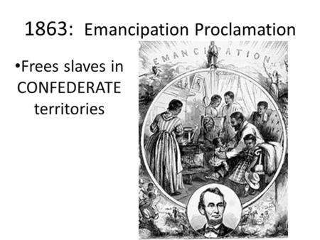 1863: Emancipation Proclamation Frees slaves in CONFEDERATE territories.