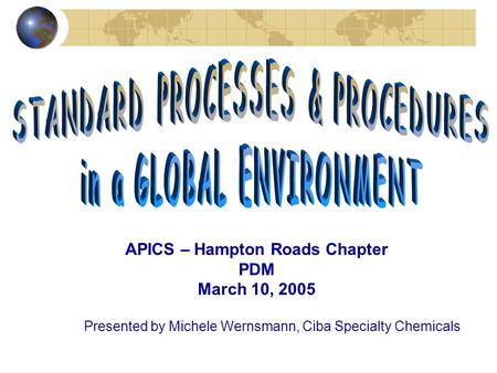 APICS – Hampton Roads Chapter PDM March 10, 2005 Presented by Michele Wernsmann, Ciba Specialty Chemicals.
