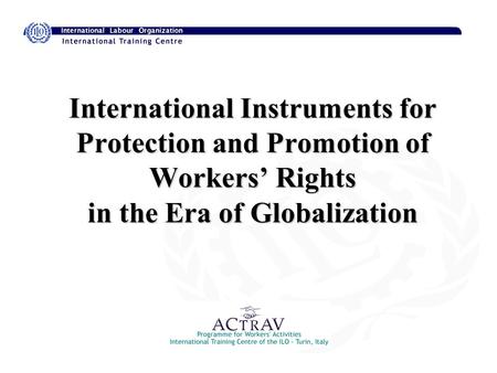 International Instruments for Protection and Promotion of Workers’ Rights in the Era of Globalization.