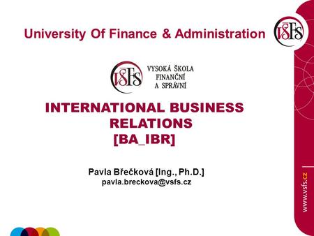 University Of Finance & Administration INTERNATIONAL BUSINESS RELATIONS [BA_IBR] Pavla Břečková [Ing., Ph.D.]