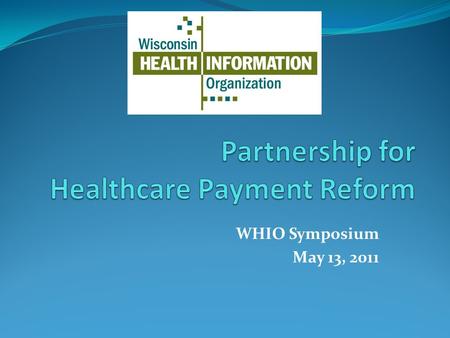 WHIO Symposium May 13, 2011. Goals of WHIO To aggregate health care data from sources across Wisconsin to create a single reliable data source to be used.