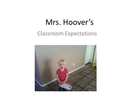 Mrs. Hoover’s Classroom Expectations. About Me… 5 Rules One person talks at a time(usually me) 3,2,1 = Silence (Seriously) Be respectful (especially.