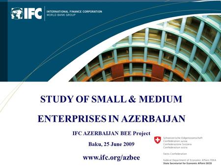 1 1 STUDY OF SMALL & MEDIUM ENTERPRISES IN AZERBAIJAN IFC AZERBAIJAN BEE Project Baku, 25 June 2009 www.ifc.org/azbee.