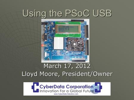 Using the PSoC USB March 17, 2012 Lloyd Moore, President/Owner.
