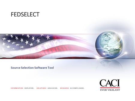 INFORMATION DEPLOYED. SOLUTIONS ADVANCED. MISSIONS ACCOMPLISHED. FEDSELECT Source Selection Software Tool.
