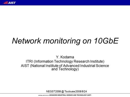 Toulouse 2008/6/24 Network monitoring on 10GbE Y. Kodama ITRI (Information Technology Research Institute) AIST (National Institute of Advanced.