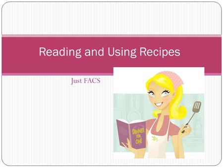 Just FACS Reading and Using Recipes. What is a Recipe? A set of directions for making food or beverage. A recipe includes: Ingredients Directions Prep.