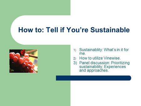 How to: Tell if You’re Sustainable 1) Sustainablity: What’s in it for me. 2) How to utilize Vinewise. 3) Panel discussion: Prioritizing sustainability;