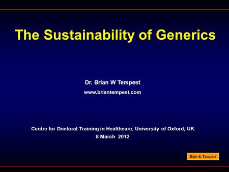Hale & Tempest The Sustainability of Generics Dr. Brian W Tempest www.briantempest.com Centre for Doctoral Training in Healthcare, University of Oxford,