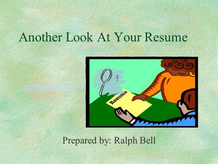 Another Look At Your Resume Prepared by: Ralph Bell.