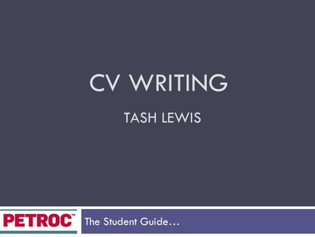 CV WRITING TASH LEWIS The Student Guide…. By the end of the day…  Understand the importance of creating a good CV  Understand employers needs and expectations.