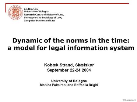©Palmirani Dynamic of the norms in the time: a model for legal information system Kobæk Strand, Skælskør September 22-24 2004 University of Bologna Monica.