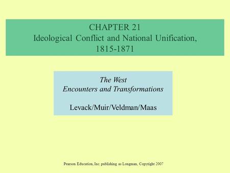 CHAPTER 21 Ideological Conflict and National Unification, 1815-1871 The West Encounters and Transformations Levack/Muir/Veldman/Maas Pearson Education,