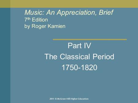 2011 © McGraw-Hill Higher Education Music: An Appreciation, Brief 7 th Edition by Roger Kamien Part IV The Classical Period 1750-1820.