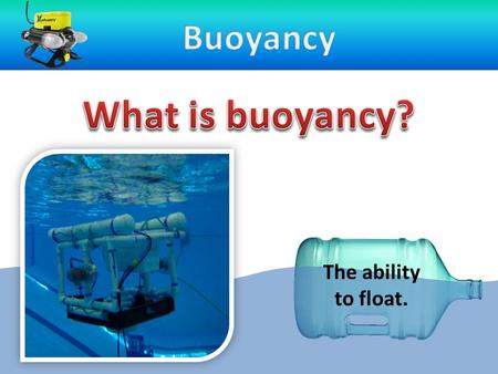 Buoyancy What is buoyancy? The ability to float..