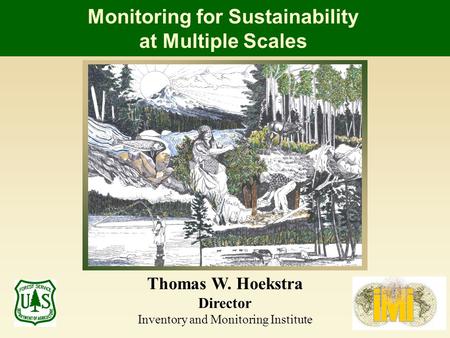 Monitoring for Sustainability at Multiple Scales Thomas W. Hoekstra Director Inventory and Monitoring Institute.