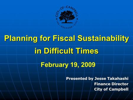 Planning for Fiscal Sustainability in Difficult Times Planning for Fiscal Sustainability in Difficult Times February 19, 2009 Presented by Jesse Takahashi.