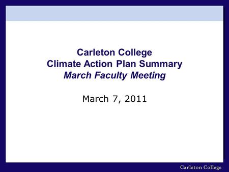 Carleton College Climate Action Plan Summary March Faculty Meeting March 7, 2011.